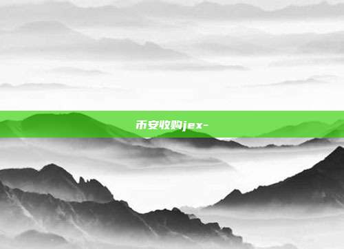 币安收购jex-