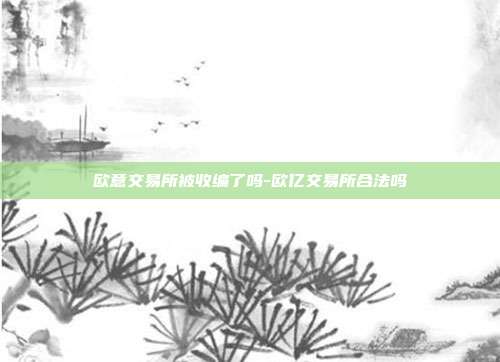 欧意交易所被收编了吗-欧亿交易所合法吗