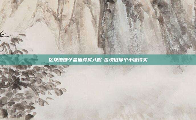 区块链哪个最值得买入呢-区块链那个币值得买