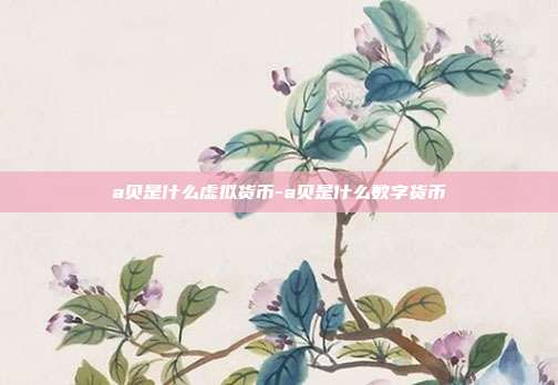 a贝是什么虚拟货币-a贝是什么数字货币