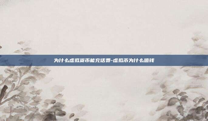 为什么虚拟货币能充话费-虚拟币为什么值钱