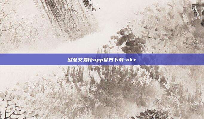 欧意交易所app官方下载-okx