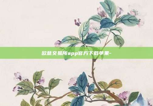 欧意交易所app官方下载苹果-