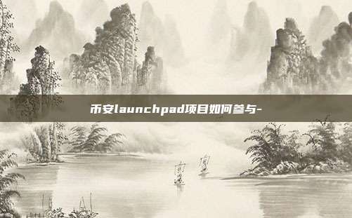 币安launchpad项目如何参与-