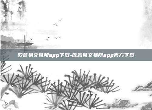 欧意易交易所app下载-欧意易交易所app官方下载