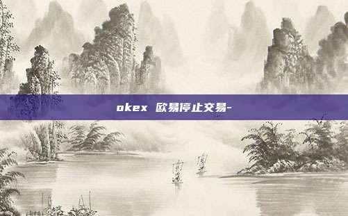 okex 欧易停止交易-