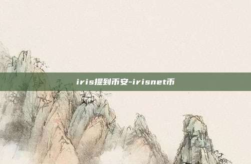 iris提到币安-irisnet币