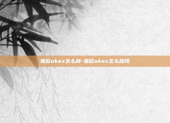 易欧okex怎么样-易欧okex怎么提现