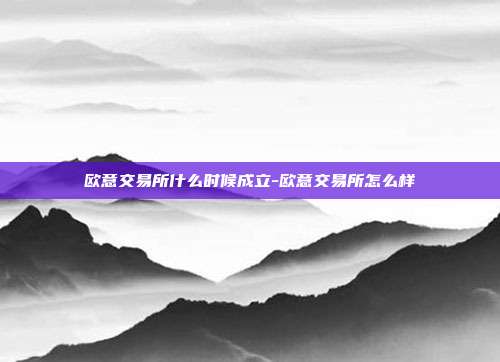 欧意交易所什么时候成立-欧意交易所怎么样