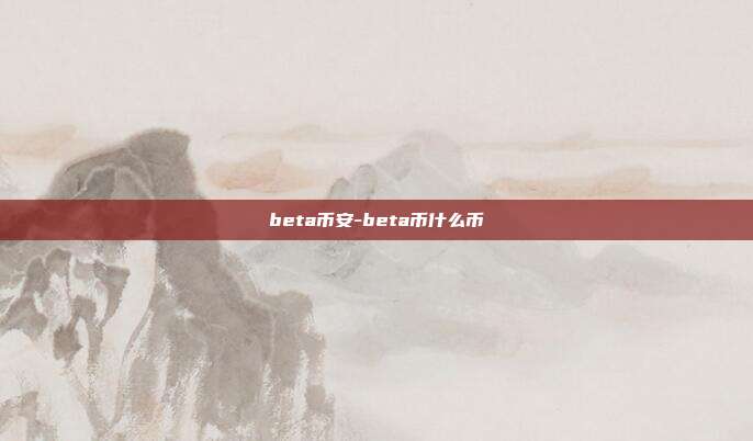 beta币安-beta币什么币