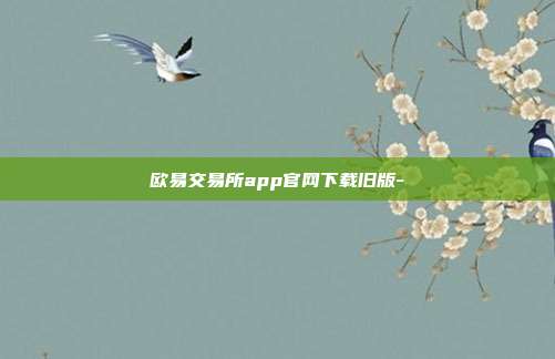 欧易交易所app官网下载旧版-