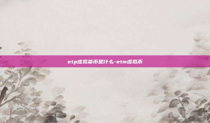 etp虚拟货币是什么-etm虚拟币