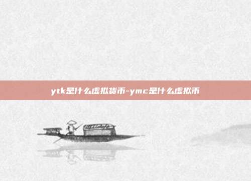 ytk是什么虚拟货币-ymc是什么虚拟币