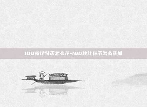 100枚比特币怎么花-100枚比特币怎么花掉