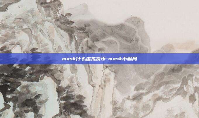 mask什么虚拟货币-mask币骗局