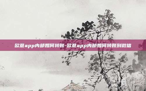 欧意app内部如何转账-欧意app内部如何转账到微信