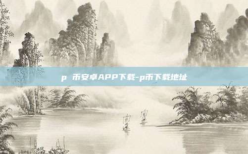 p 币安卓APP下载-p币下载地址