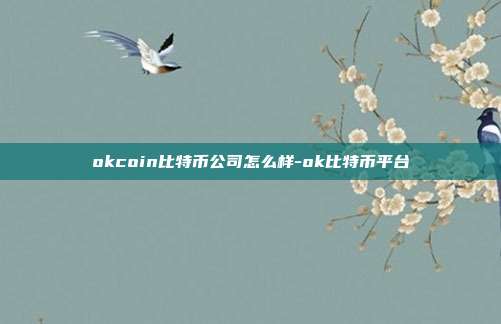 okcoin比特币公司怎么样-ok比特币平台