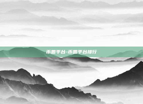 币圈平台-币圈平台排行