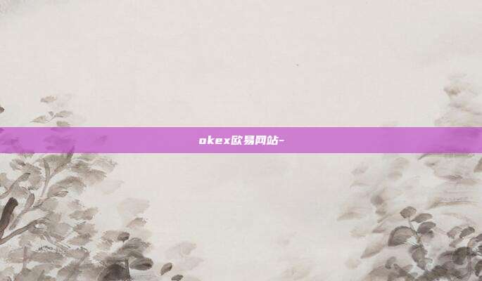 okex欧易网站-