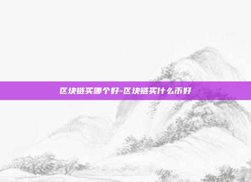 区块链买哪个好-区块链买什么币好