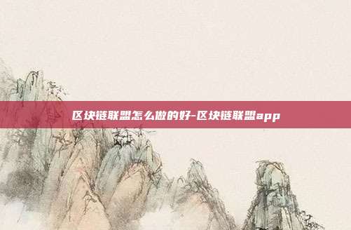 区块链联盟怎么做的好-区块链联盟app