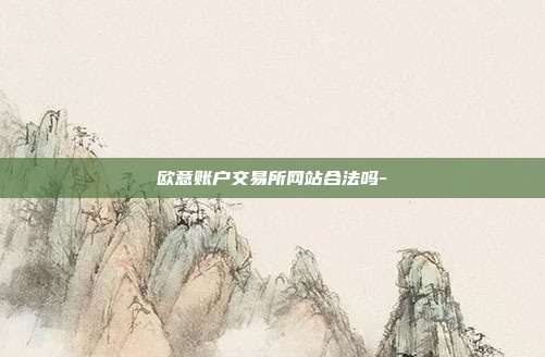 欧意账户交易所网站合法吗-