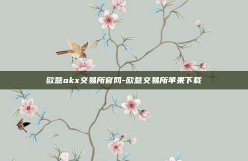 欧意okx交易所官网-欧意交易所苹果下载