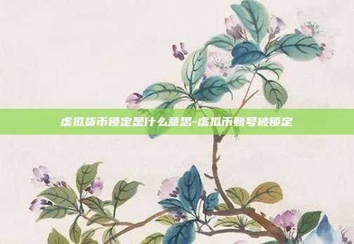 虚拟货币锁定是什么意思-虚拟币账号被锁定