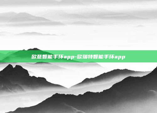 欧意智能手环app-欧瑞特智能手环app