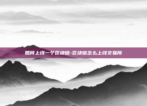 如何上线一个区块链-区块链怎么上线交易所