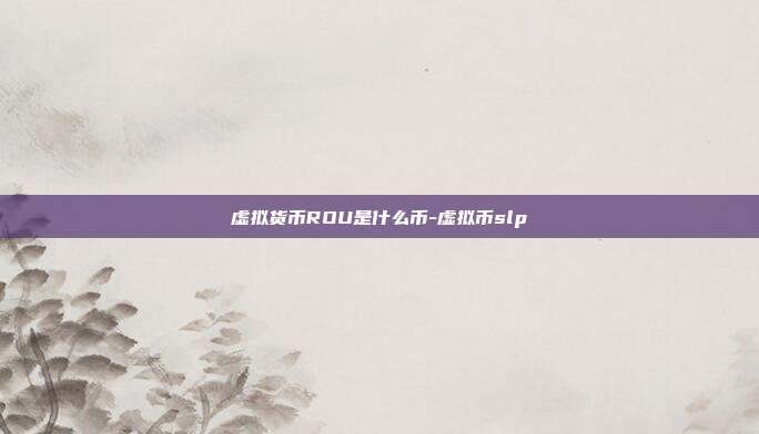 虚拟货币ROU是什么币-虚拟币slp