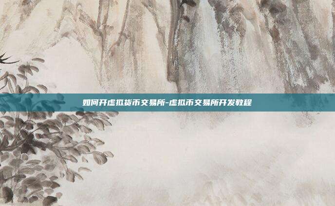 如何开虚拟货币交易所-虚拟币交易所开发教程