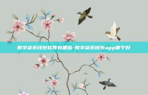 数字货币钱包软件有哪些-数字货币钱包app哪个好