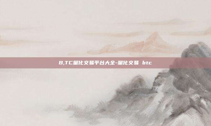 B,TC量化交易平台大全-量化交易 btc