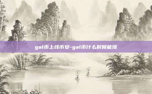 gal币上线币安-gal币什么时候能涨