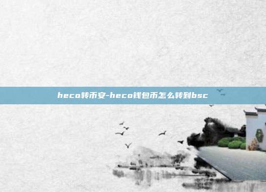 heco转币安-heco钱包币怎么转到bsc