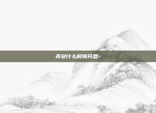 币安什么时候开盘-