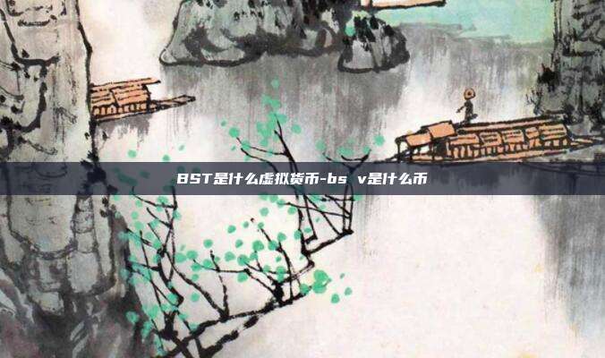 BST是什么虚拟货币-bs v是什么币