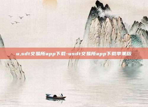 u,sdt交易所app下载-usdt交易所app下载苹果版