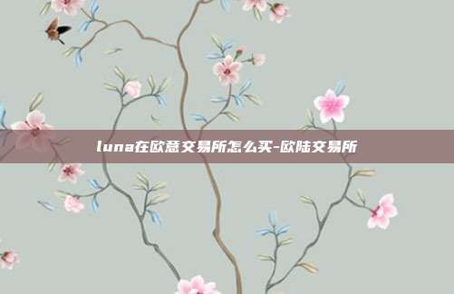 luna在欧意交易所怎么买-欧陆交易所