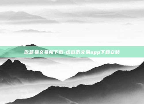 欧意易交易所下载-虚拟币交易app下载安装