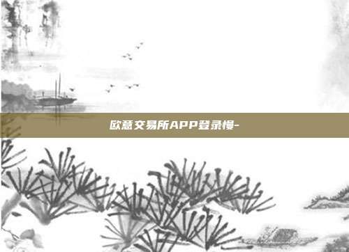 欧意交易所APP登录慢-