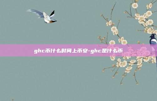 ghc币什么时间上币安-ghc是什么币