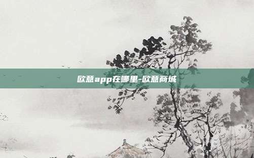 欧意app在哪里-欧意商城