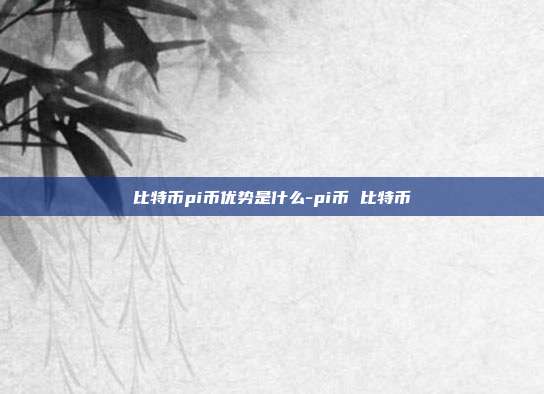 比特币pi币优势是什么-pi币 比特币