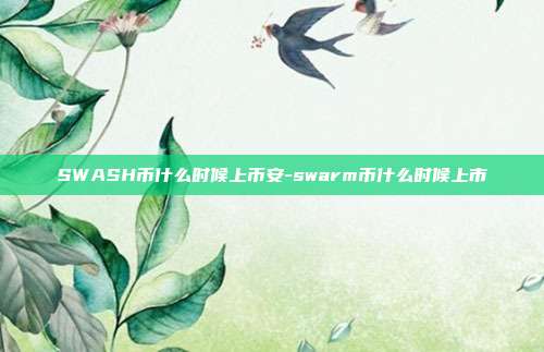 SWASH币什么时候上币安-swarm币什么时候上市