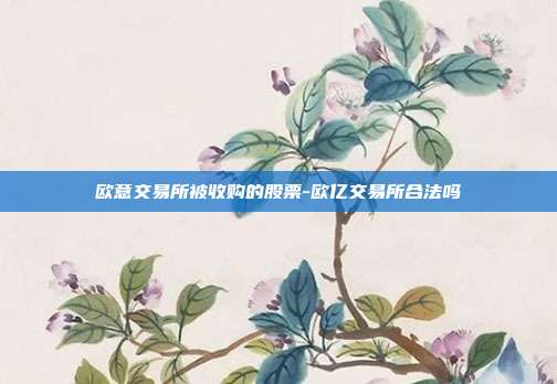 欧意交易所被收购的股票-欧亿交易所合法吗