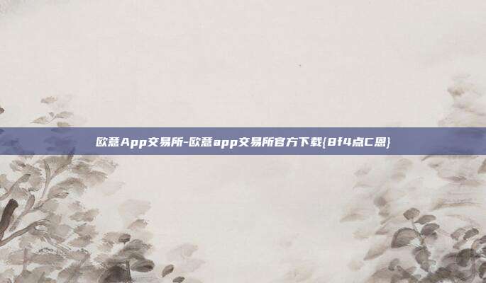 欧意App交易所-欧意app交易所官方下载{8f4点C恩}