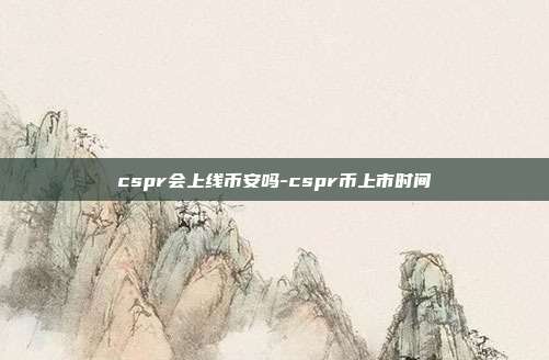 cspr会上线币安吗-cspr币上市时间